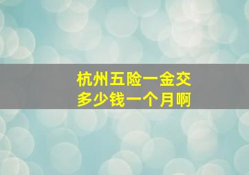 杭州五险一金交多少钱一个月啊