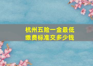 杭州五险一金最低缴费标准交多少钱