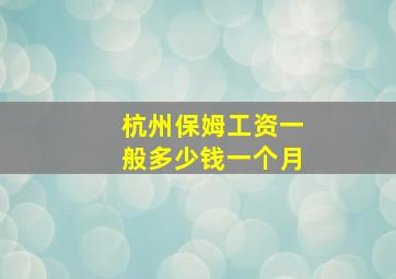 杭州保姆工资一般多少钱一个月