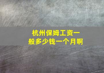 杭州保姆工资一般多少钱一个月啊