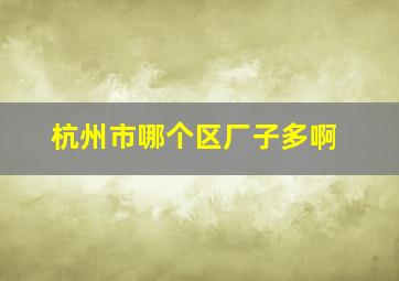 杭州市哪个区厂子多啊