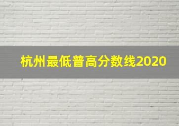 杭州最低普高分数线2020