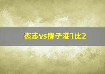 杰志vs狮子港1比2