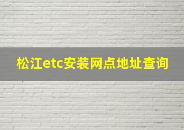 松江etc安装网点地址查询