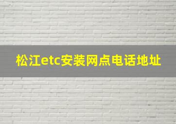 松江etc安装网点电话地址