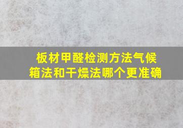 板材甲醛检测方法气候箱法和干燥法哪个更准确