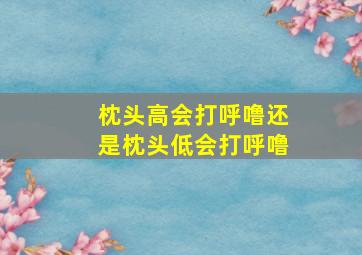 枕头高会打呼噜还是枕头低会打呼噜