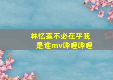 林忆莲不必在乎我是谁mv哔哩哔哩