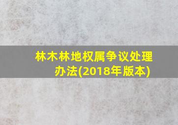 林木林地权属争议处理办法(2018年版本)