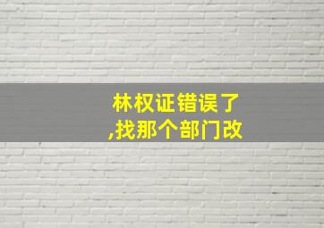 林权证错误了,找那个部门改