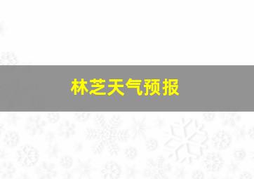 林芝天气预报