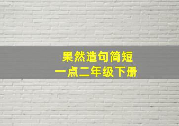 果然造句简短一点二年级下册