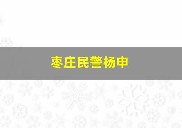 枣庄民警杨申