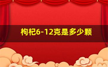 枸杞6-12克是多少颗