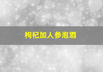 枸杞加人参泡酒