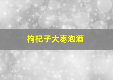 枸杞子大枣泡酒