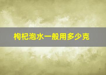 枸杞泡水一般用多少克