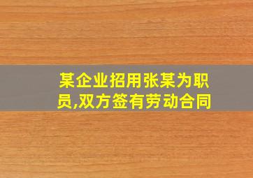 某企业招用张某为职员,双方签有劳动合同