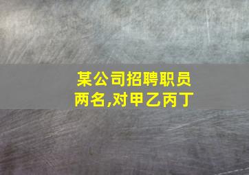 某公司招聘职员两名,对甲乙丙丁