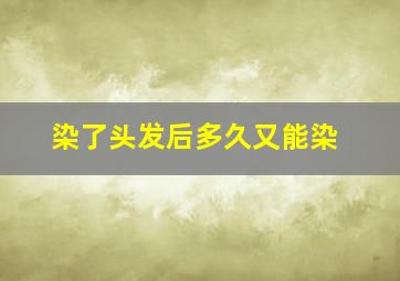 染了头发后多久又能染