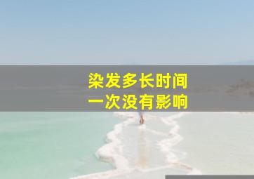 染发多长时间一次没有影响