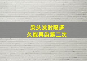 染头发时隔多久能再染第二次