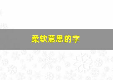 柔软意思的字