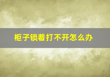 柜子锁着打不开怎么办