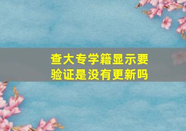 查大专学籍显示要验证是没有更新吗