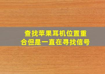 查找苹果耳机位置重合但是一直在寻找信号