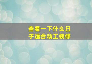 查看一下什么日子适合动工装修