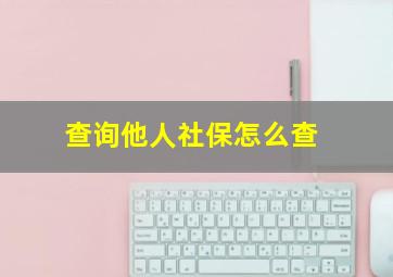 查询他人社保怎么查