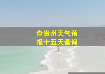 查贵州天气预报十五天查询