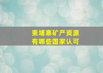 柬埔寨矿产资源有哪些国家认可