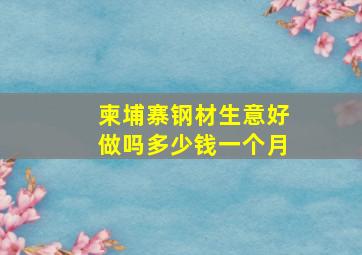 柬埔寨钢材生意好做吗多少钱一个月