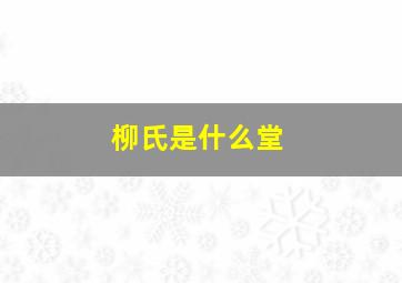 柳氏是什么堂