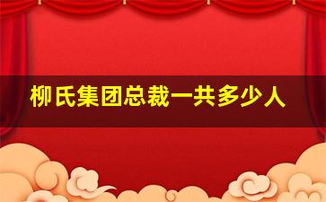 柳氏集团总裁一共多少人