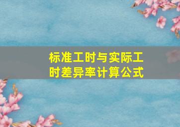 标准工时与实际工时差异率计算公式