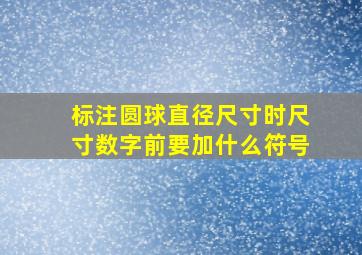 标注圆球直径尺寸时尺寸数字前要加什么符号