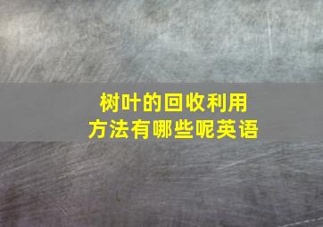 树叶的回收利用方法有哪些呢英语