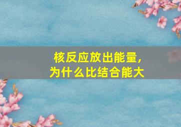 核反应放出能量,为什么比结合能大