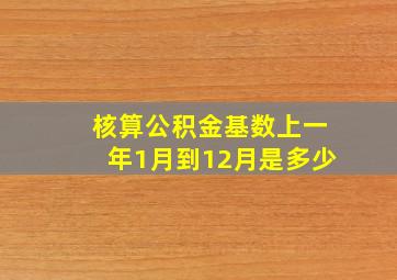 核算公积金基数上一年1月到12月是多少