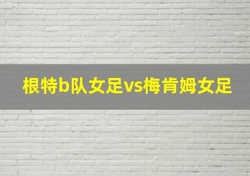 根特b队女足vs梅肯姆女足