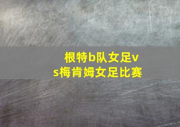 根特b队女足vs梅肯姆女足比赛