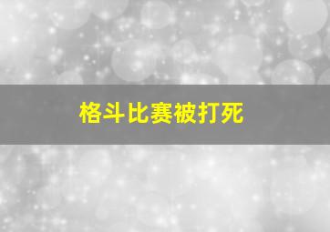 格斗比赛被打死