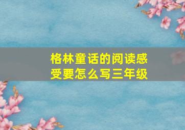 格林童话的阅读感受要怎么写三年级