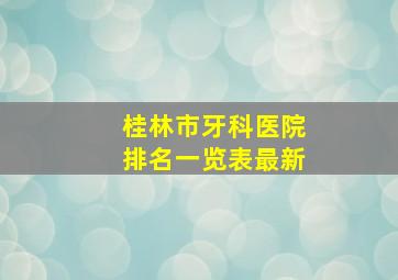 桂林市牙科医院排名一览表最新