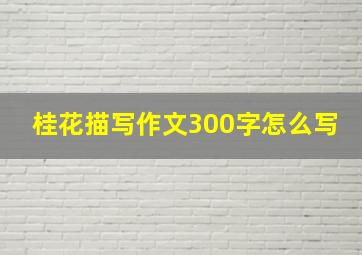 桂花描写作文300字怎么写