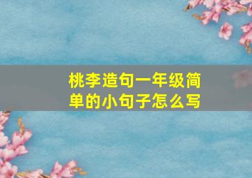 桃李造句一年级简单的小句子怎么写