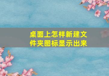 桌面上怎样新建文件夹图标显示出来